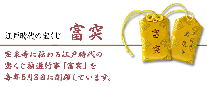江戸時代の宝くじ 富突 宝泉寺に伝わる江戸時代の宝くじ抽選行事「富突」を毎年5月3日に開催しています。
